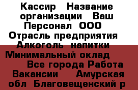 Кассир › Название организации ­ Ваш Персонал, ООО › Отрасль предприятия ­ Алкоголь, напитки › Минимальный оклад ­ 15 000 - Все города Работа » Вакансии   . Амурская обл.,Благовещенский р-н